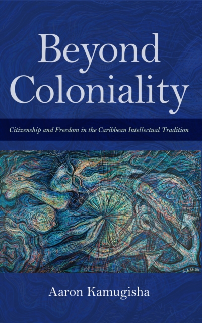 Beyond Coloniality : Citizenship and Freedom in the Caribbean Intellectual Tradition, EPUB eBook