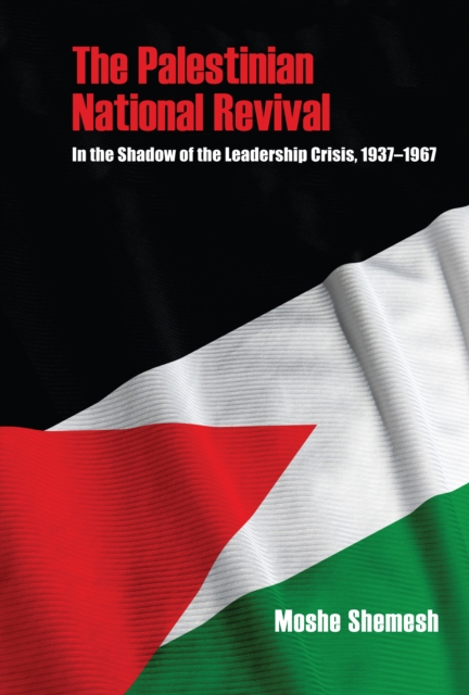 The Palestinian National Revival : In the Shadow of the Leadership Crisis, 1937-1967, PDF eBook