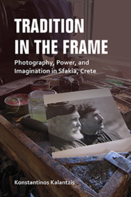 Tradition in the Frame : Photography, Power, and Imagination in Sfakia, Crete, Hardback Book