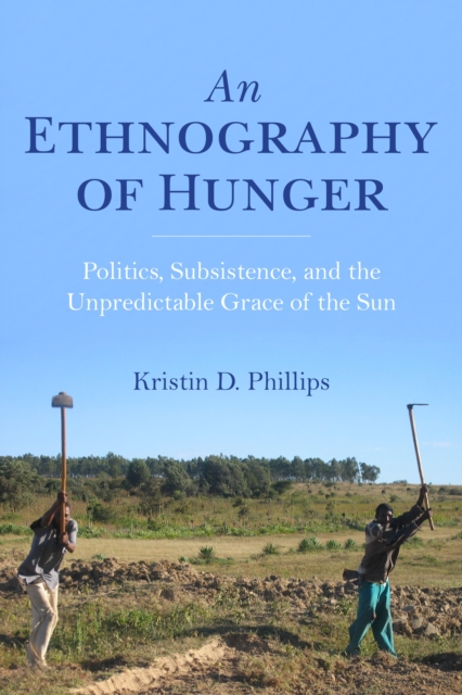 An Ethnography of Hunger : Politics, Subsistence, and the Unpredictable Grace of the Sun, Paperback / softback Book