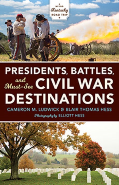 Presidents, Battles, and Must-See Civil War Destinations : Exploring a Kentucky Divided, Hardback Book