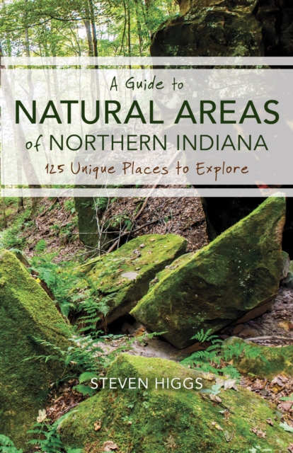 A Guide to Natural Areas of Northern Indiana : 125 Unique Places to Explore, Paperback / softback Book