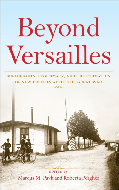 Beyond Versailles : Sovereignty, Legitimacy, and the Formation of New Polities After the Great War, EPUB eBook