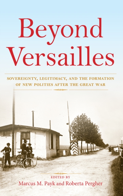 Beyond Versailles : Sovereignty, Legitimacy, and the Formation of New Polities After the Great War, PDF eBook