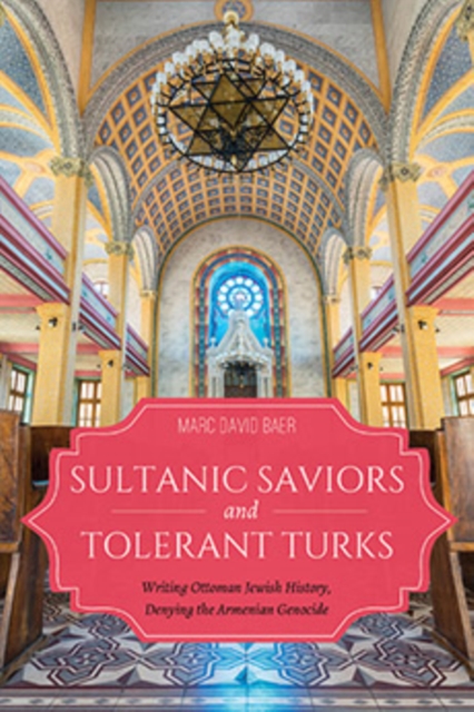 Sultanic Saviors and Tolerant Turks : Writing Ottoman Jewish History, Denying the Armenian Genocide, Paperback / softback Book