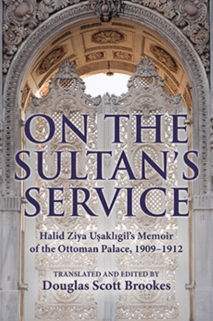 On the Sultan's Service : Halid Ziya Usakligil's Memoir of the Ottoman Palace, 1909-1912, Hardback Book