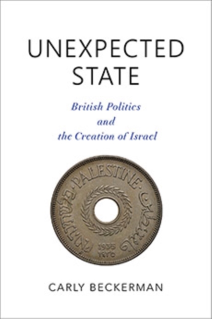 Unexpected State : British Politics and the Creation of Israel, Hardback Book