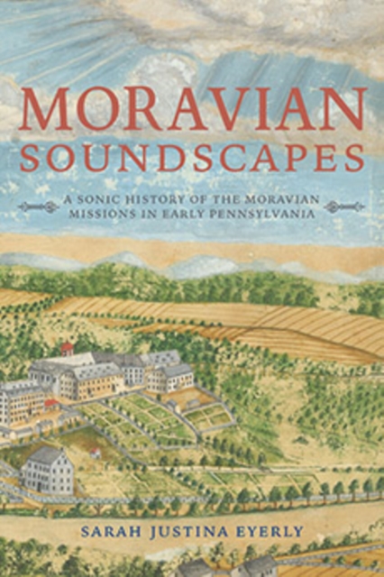 Moravian Soundscapes : A Sonic History of the Moravian Missions in Early Pennsylvania, Paperback / softback Book