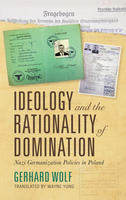 Ideology and the Rationality of Domination : Nazi Germanization Policies in Poland, Hardback Book