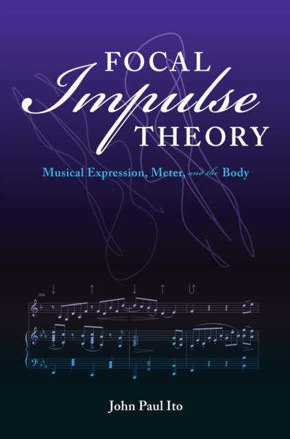 Focal Impulse Theory : Musical Expression, Meter, and the Body, Hardback Book