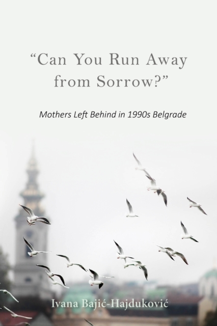 "Can You Run Away from Sorrow?" : Mothers Left Behind in 1990s Belgrade, Hardback Book