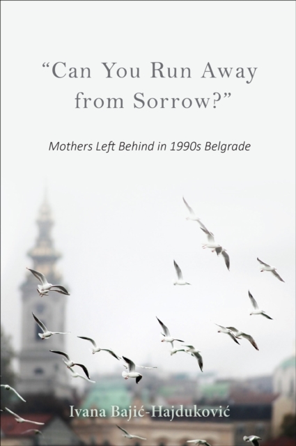 "Can You Run Away from Sorrow?" : Mothers Left Behind in 1990s Belgrade, EPUB eBook