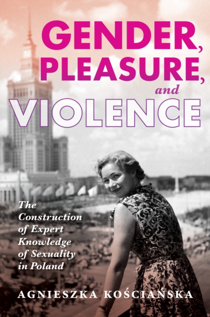 Gender, Pleasure, and Violence : The Construction of Expert Knowledge of Sexuality in Poland, Paperback / softback Book