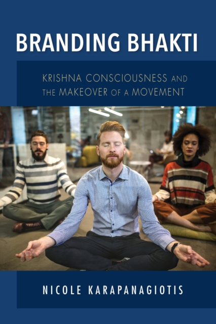Branding Bhakti : Krishna Consciousness and the Makeover of a Movement, Hardback Book