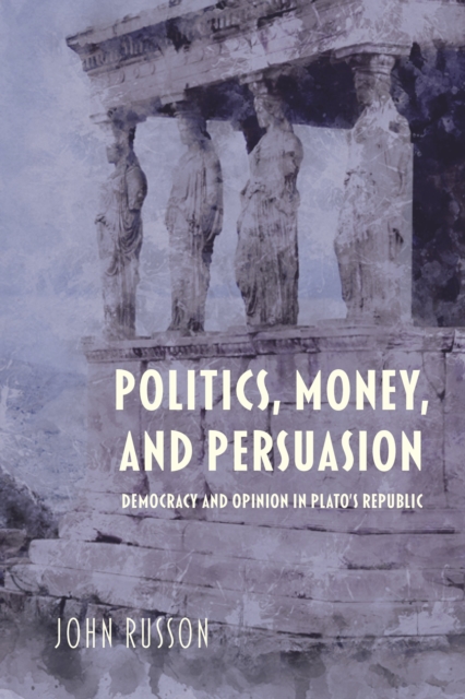 Politics, Money, and Persuasion : Democracy and Opinion in Plato's Republic, Hardback Book