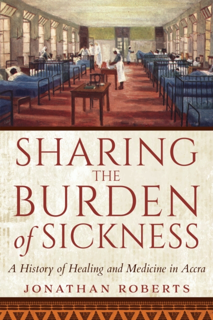 Sharing the Burden of Sickness : A History of Healing and Medicine in Accra, Paperback / softback Book