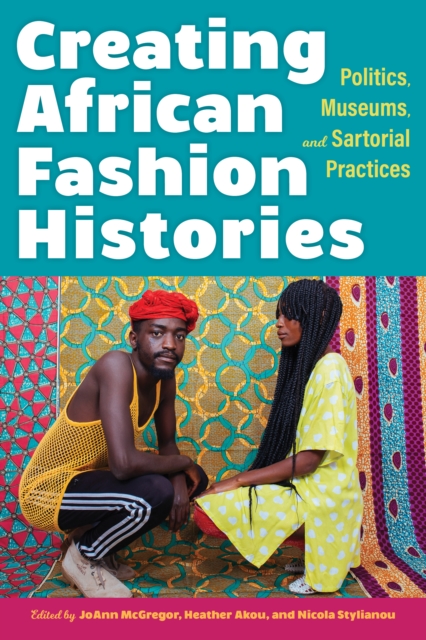 Creating African Fashion Histories : Politics, Museums, and Sartorial Practices, Hardback Book
