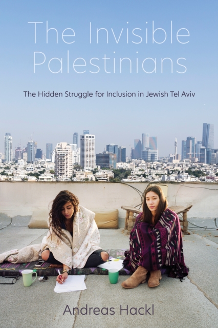 The Invisible Palestinians : The Hidden Struggle for Inclusion in Jewish Tel Aviv, Hardback Book