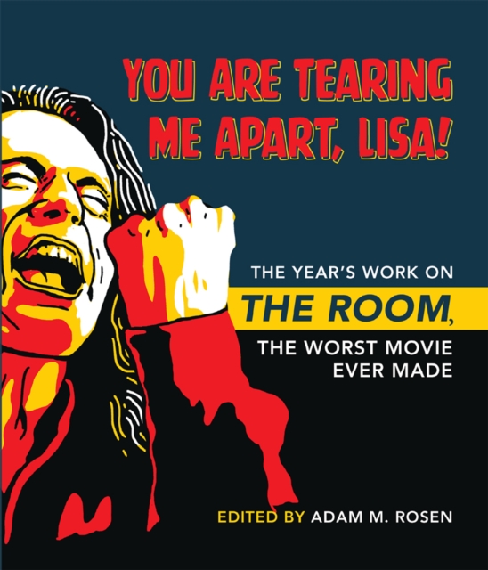 You Are Tearing Me Apart, Lisa! : The Year's Work on The Room, the Worst Movie Ever Made, Hardback Book