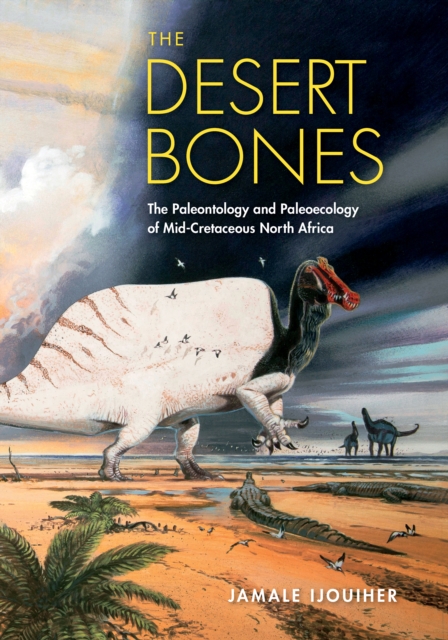 The Desert Bones : The Paleontology and Paleoecology of Mid-Cretaceous North Africa, Hardback Book