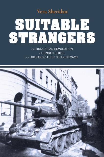 Suitable Strangers : The Hungarian Revolution, a Hunger Strike, and Ireland's First Refugee Camp, Hardback Book