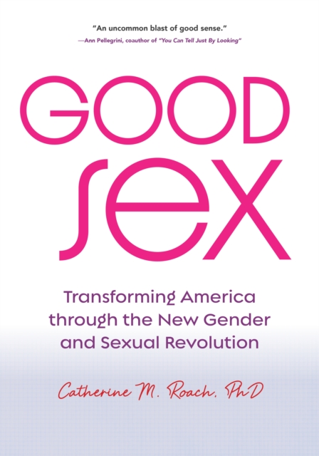 Good Sex : Transforming America through the New Gender and Sexual Revolution, Paperback / softback Book