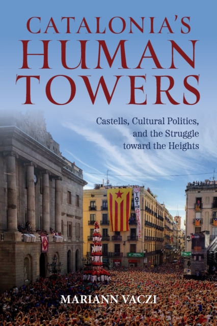 Catalonia's Human Towers : Castells, Cultural Politics, and the Struggle toward the Heights, Paperback / softback Book