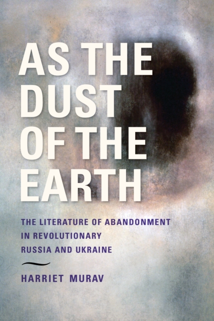 As the Dust of the Earth – The Literature of Abandonment in Revolutionary Russia and Ukraine, Hardback Book