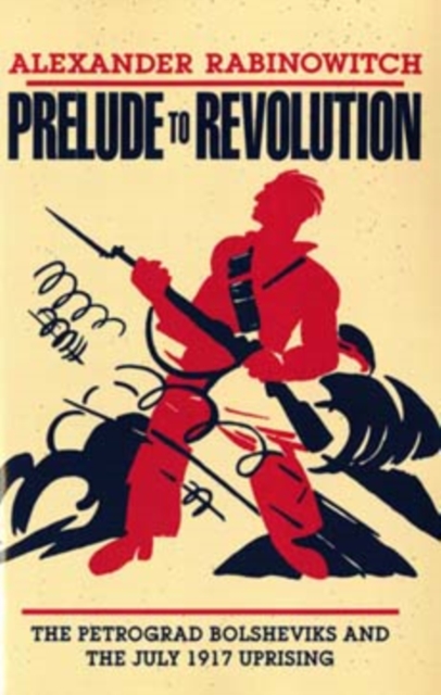 Prelude to Revolution : The Petrograd Bolsheviks and the July 1917 Uprising, Paperback / softback Book