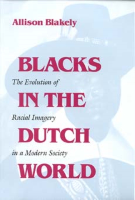 Blacks in the Dutch World : The Evolution of Racial Imagery in a Modern Society, Paperback / softback Book