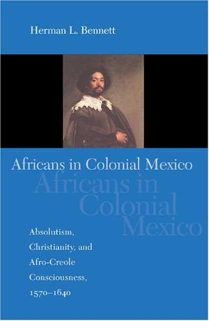 Africans in Colonial Mexico : Absolutism, Christianity, and Afro-Creole Consciousness, 1570-1640, Paperback / softback Book