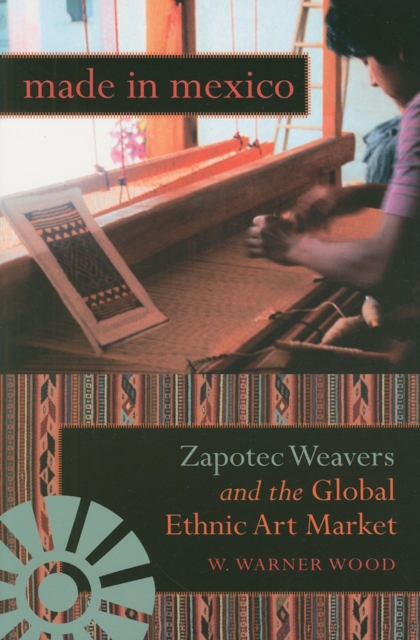 Made in Mexico : Zapotec Weavers and the Global Ethnic Art Market, Paperback / softback Book