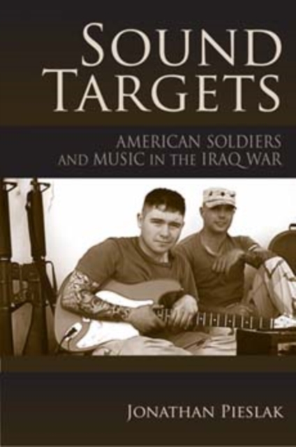 Sound Targets : American Soldiers and Music in the Iraq War, Paperback / softback Book