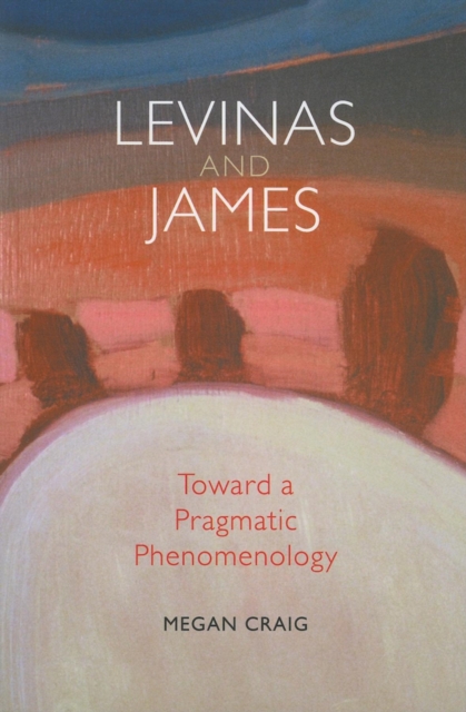 Levinas and James : Toward a Pragmatic Phenomenology, Paperback / softback Book
