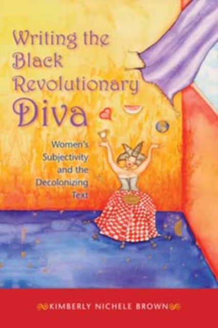 Writing the Black Revolutionary Diva : Women's Subjectivity and the Decolonizing Text, Paperback / softback Book