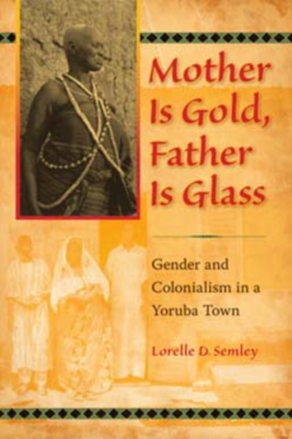 Mother Is Gold, Father Is Glass : Gender and Colonialism in a Yoruba Town, Paperback / softback Book