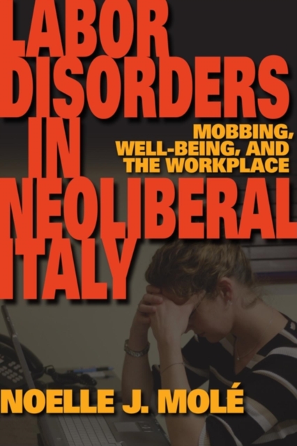 Labor Disorders in Neoliberal Italy : Mobbing, Well-Being, and the Workplace, Paperback / softback Book