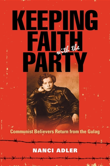 Keeping Faith with the Party : Communist Believers Return from the Gulag, Paperback / softback Book