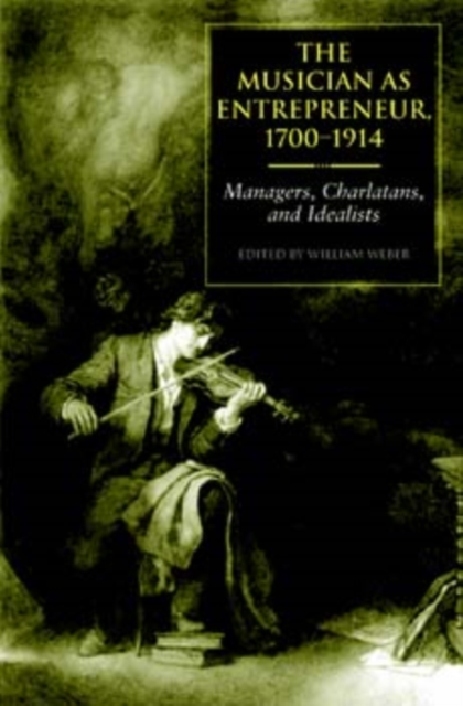 The Musician as Entrepreneur, 1700-1914 : Managers, Charlatans, and Idealists, Hardback Book