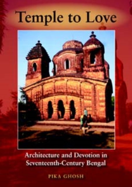 Temple to Love : Architecture and Devotion in Seventeenth-Century Bengal, Hardback Book