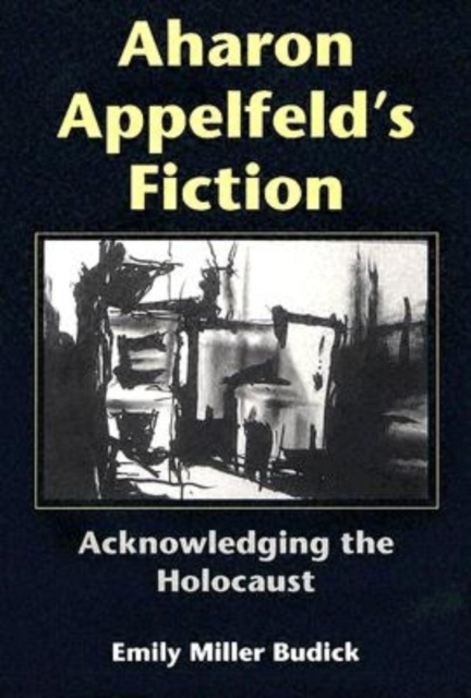 Aharon Appelfeld's Fiction : Acknowledging the Holocaust, Hardback Book