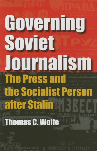 Governing Soviet Journalism : The Press and the Socialist Person after Stalin, Hardback Book