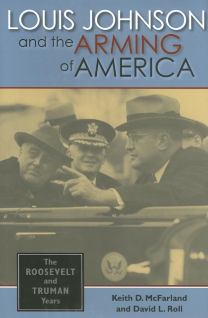 Louis Johnson and the Arming of America : The Roosevelt and Truman Years, Hardback Book