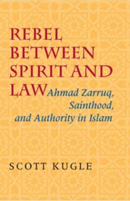 Rebel between Spirit and Law : Ahmad Zarruq, Sainthood, and Authority in Islam, Hardback Book