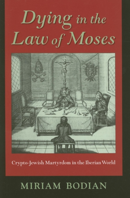Dying in the Law of Moses : Crypto-Jewish Martyrdom in the Iberian World, Hardback Book