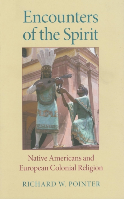 Encounters of the Spirit : Native Americans and European Colonial Religion, Hardback Book