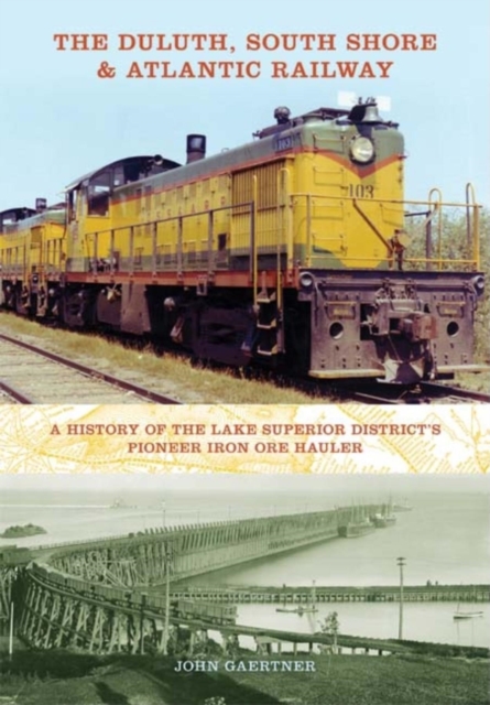 The Duluth, South Shore & Atlantic Railway : A History of the Lake Superior District's Pioneer Iron Ore Hauler, Hardback Book