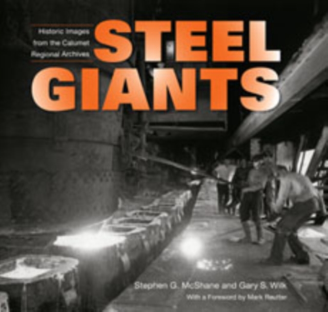 Steel Giants : Historic Images from the Calumet Regional Archives, Hardback Book