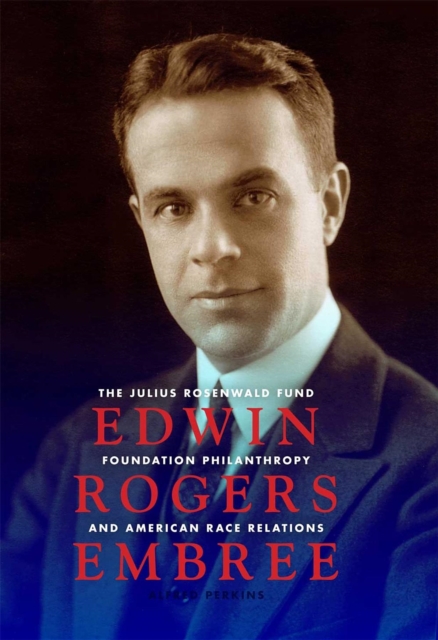 Edwin Rogers Embree : The Julius Rosenwald Fund, Foundation Philanthropy, and American Race Relations, Hardback Book