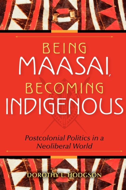 Being Maasai, Becoming Indigenous : Postcolonial Politics in a Neoliberal World, Hardback Book